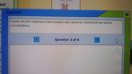 ect Journal Explain why the maximum initial reaction rate cannot be reached at low lactose concentrations Question 3 of 6