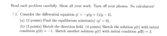 Read each problem carefully. Show all your work. Turn off your phones. No calculators! X1. Consider the differential equation