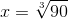 x=\sqrt[3]{90}