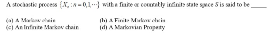 with a finite or countably infinite state space S is said to be (b) A Finite Markov chain to be A stochastic process {X n 0,1 (a) A Markov chain (c) An Infinite Markov chain (d A Markovian Property