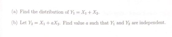 (a) Find the distribution of Y1 = X1 + X2. (b) Let Y2 = X1 +aX2. Find value a such that Yį and Y2 are independent.
