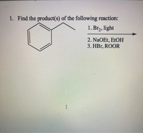 1. Find the product(s) of the following reaction: 1. Br2, light 2. NaOEt, EtOH 3. HBr, ROOR I