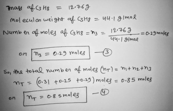 mass of C3 H8 = 12.769 molecular weight af C3H8 = 44.1 gimol Number of moles af C3H8 = n3 = 12.76g -=0.29moles 44.1 g/mol or