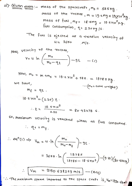 => Given data:- mass of the spacecraft, Ms = 585kg. mass of the rocket, m = 19.2mg = 19:x10 kg. mass of fuel, mf= 18.5mg = 18
