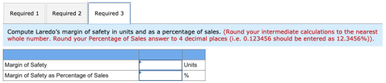 Required 1 Required 2 Required 3 Compute Laredos margin of safety in units and as a percentage of sales. (Round your interme