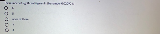 The number of significant figures in the number 0.02090 is: 5 none of these 7 4