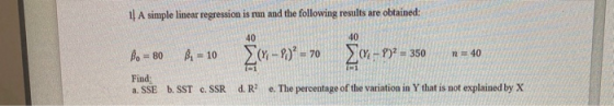 1 A simple linear regression is run and the following results are obtained: 40 40 Bo-80B - 10 (91-9)2 = 350 n = 40 Find a. SS