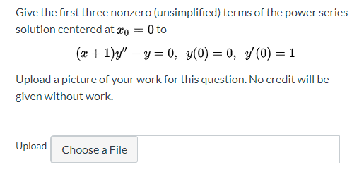 Give the first three nonzero (unsimplified) terms of the power series solution centered at co = 0 to (x + 1)y – y=0; y(0) =