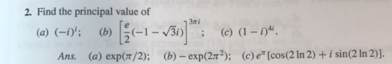 2. Find the principal value of (a) (-i (b) 13 i)(c) (1- i)i Ans. (a) exp(T/2); (b)-exp(272); (c) e [cos(2 In 2) + i sin(2 In