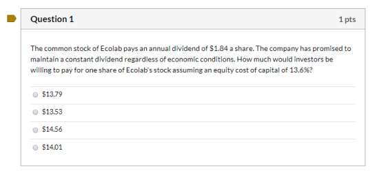 Question 1 1 pts The common stock of Ecolab pays an annual dividend of $1.84 a share. The company has promised to maintain a