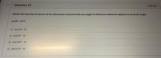 Question 15 3.03 pts Write the function in terms of its cofunction. Assume that any angle in which an unknown appears is an a