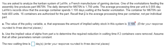 You are asked to analyze the kanban system of LeWin, a French manufacturer of gaming devices. One of the workstations feeding