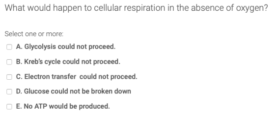 What would happen to cellular respiration in the absence of oxygen? Select one or more: A. Glycolysis could not proceed. OB.