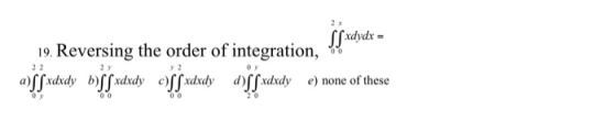 00 19. Reversing the order of integration, Sfxdydx - a) SS xdxdy b)SS xdxdy<SSxdxdy d)Sf xdxdye) none of these Oy 0 0 0 0 20