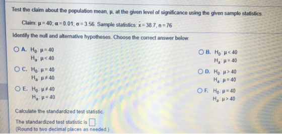 Test the claim about the population mean, H. at the given level of significance using the given sample statistics. Claim: u =
