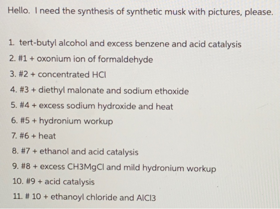 Hello. I need the synthesis of synthetic musk with pictures, please. 1. tert-butyl alcohol and excess benzene and acid cataly