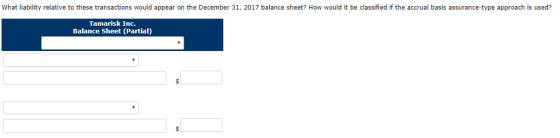 What liability relative to these transactions would appear on the December 31, 2017 balance sheet? How would it be classified if the accrual basis assurance-type approach is used? Tamarisk Inc. Balance Sheet (Partial)
