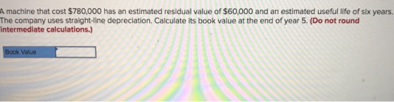 A machine that cost $780,000 has an estimated residual value of $60,000 and an estimated useful life of six years. The compan