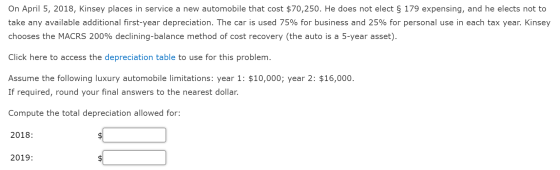 On April 5, 2018, Kinsey places in service a new automobile that cost $70,250. He does not elect § 179 expensing, and he elec