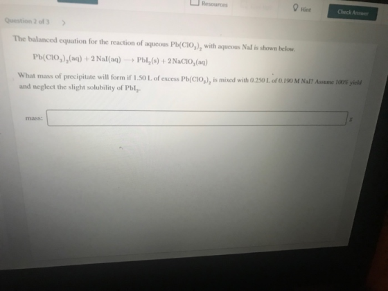 Resources Hint Check Answer Question 2 of 3 > The balanced equation for the reaction of aqueous Pb(CIO), with aqueous Nal is