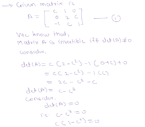 - Given matrix is с - OG - CN o -1 we know that, Matrix A is invertible iff det (A) to consider, -1 cc) det (A)= c C2-C?)-1 c