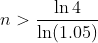 n>\frac{\ln4}{\ln(1.05)}