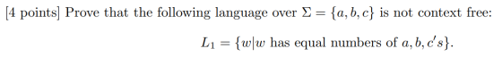 [4 points) Prove that the following language over = {a,b,c} is not context free: Li = {w/w has equal numbers of a, b, cs}.