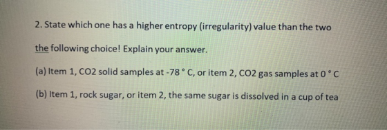 2. State which one has a higher entropy (irregularity) value than the two the following choice! Explain your answer. (a) Item