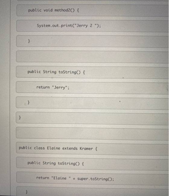 public void method20 { System.out.print(Jerry 2 ); public String toString() { return Jerry; public class Elaine extends K