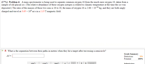 (17%) Problem 4: A mass spectrometer is being used to separate common oxygen-16 from the much rarer oxygen-18, taken from a s