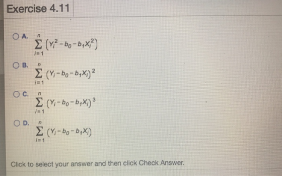 Exercise 4.11 OA n Σ (--B,χ?) O B. E (Y-bo-b,X)2 j= 1 n Σ (Υ-Βo-bΧ) 3. j= 1 D. n Σ (Υ-0-b,) i- 1 Click to select your answer