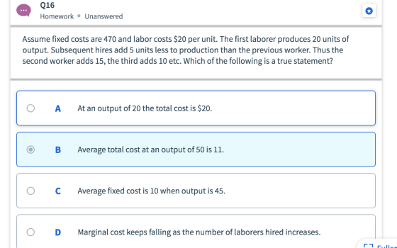 Q16 Homework Unanswered Assume fixed costs are 470 and labor costs $20 per unit. The first laborer produces 20 units of outpu