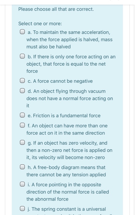 Please choose all that are correct. Select one or more: O a. To maintain the same acceleration, when the force applied is hal