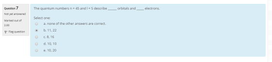 Question 7 The quantum numbers n = 45 and I = 5 describe orbitals and electrons. Not yet answered Marked out of 2.00 Flag que
