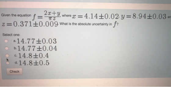 m i0.02 y-8.94+0.03 2c+y whene Given the equation What is the absolute uncertainty in ? Select one: a-14.77 0.03 b.1477 0.04 с.148 0.4 d. 14.8+0.5 Check