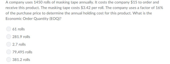 A company uses 1450 rolls of masking tape annually. It costs the company $15 to order and receive this product. The masking t