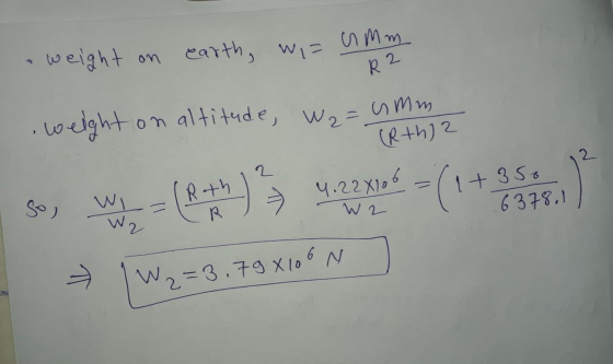 weight on earth, wi= amm R 2 on altitude, W2 = (Rth) 2 so, w yn) 4.2 amo! - (+852 2=3.79X106 N
