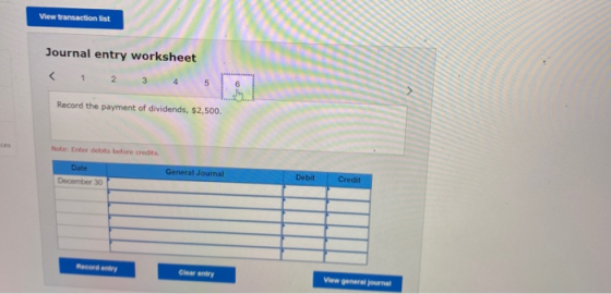 View transaction list Journal entry worksheet 1 2. 3 4 5 Record the payment of dividends, $2,500. ces Note: Enter debits befo