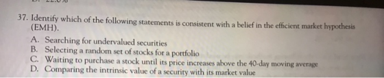 37. Identify which of the following statements is consistent with a belief in the efficient market hypothesis (EMH). A. Searc