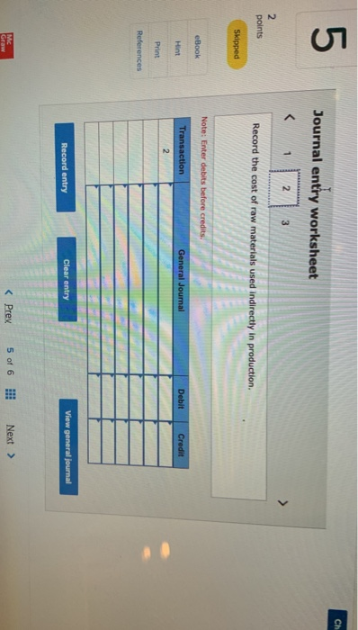 Journal entry worksheet < 1 points Record the cost of raw materials used indirectly in production. Skipped Note: Enter debits