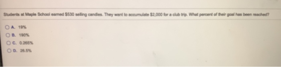 Students at Maple School camed $530 seling candies. They want to accumulate $2,000 for a club trip. What percent of their goa