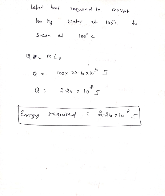 Latent heat required to Convert loo kg Water at 100°c to Steam at 100c Q = m Lu 5 100x 22.6 x 10 Q. 4 8 Q. 2.26 x 10 J 8 Ener