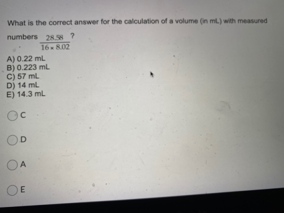 What is the correct answer for the calculation of a volume (in mL) with measured numbers 28.58 ? 16 x 8.02 A) 0.22 mL B) 0.22