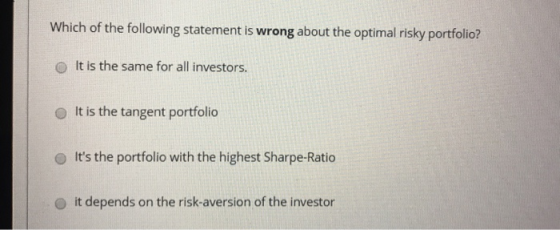 Which of the following statement is wrong about the optimal risky portfolio? It is the same for all investors. It is the tang