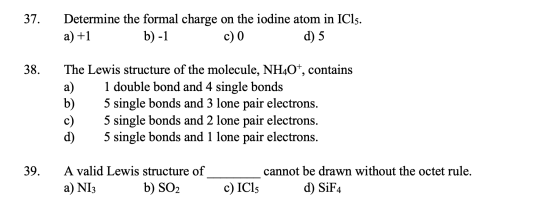 37. Determine the formal charge on the iodine atom in ICls. a) +1 b)-1 c) d) 5 38. The Lewis structure of the molecule, NH40+