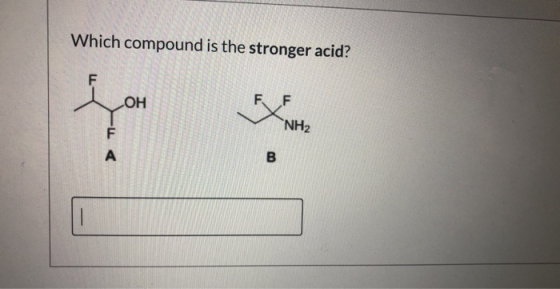 Which compound is the stronger acid? F ОН F NH2 F А B -