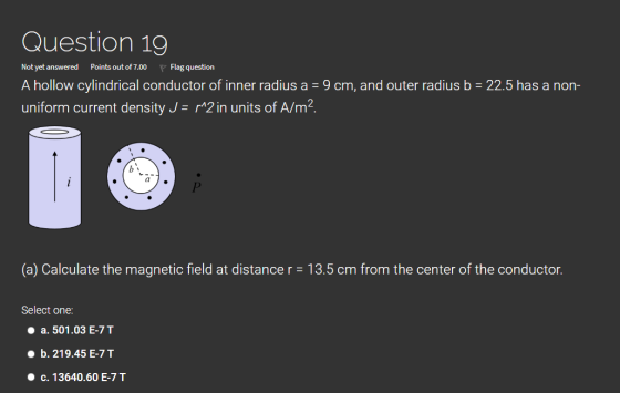 Question 19 Not yet answered Points out of 7.00 p Flag question A hollow cylindrical conductor of inner radius a = 9 cm, and
