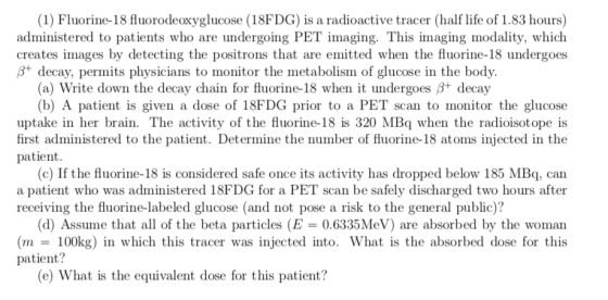 (1) Fluorine-18 fluorodeoxyglucose (18FDG) is a radioactive tracer (half life of 1.83 hours) administered to patients who are