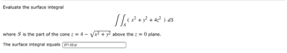 Evaluate the surface integral Slo(x2 + y2 +42 ) ds where S is the part of the cone z = 4 - Vx2 + y2 above the z = 0 plane. Th
