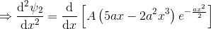 \Rightarrow \frac{\mathrm{d}^2 \psi_2}{\mathrm{d} x^2}=\frac{\mathrm{d} }{\mathrm{d} x}\left [A\left (5ax-2a^2 x^3 \right )e^{-\frac{ax^2}{2}} \right ]